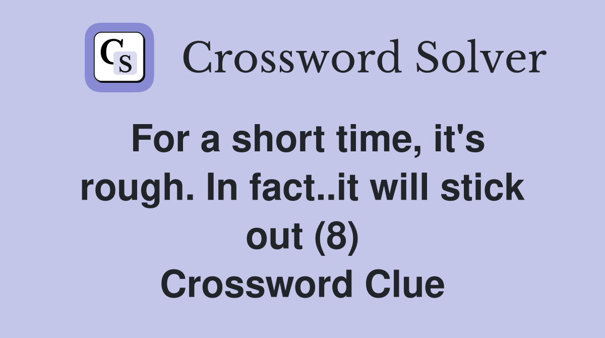 For a short time, it's rough. In fact..it will stick out (8) Crossword Clue