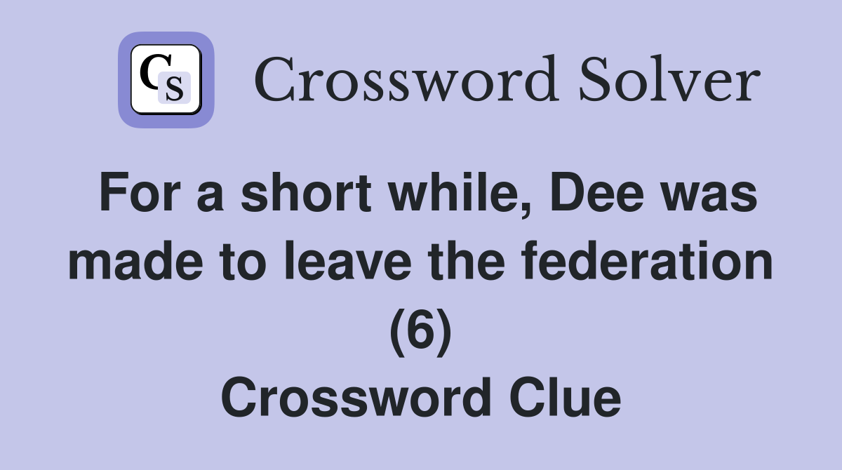 For a short while, Dee was made to leave the federation (6) Crossword Clue