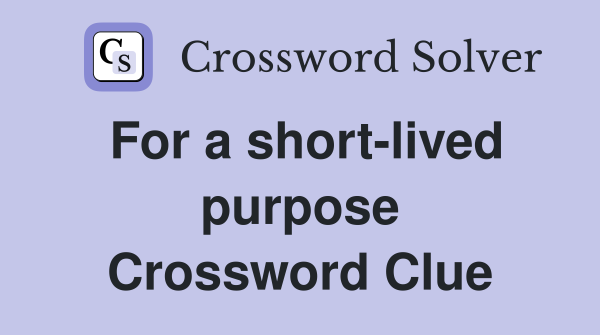 For a short-lived purpose Crossword Clue
