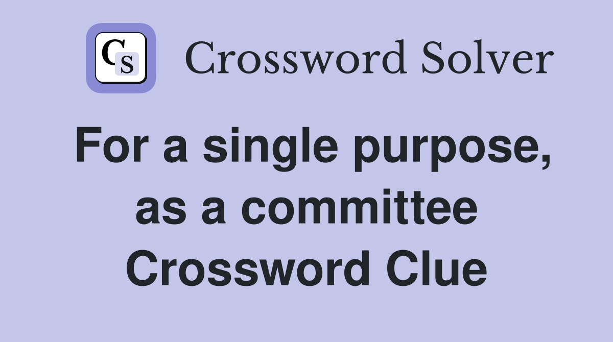 For a single purpose, as a committee Crossword Clue