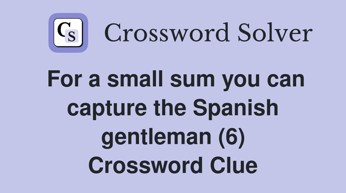 For a small sum you can capture the Spanish gentleman (6) Crossword Clue