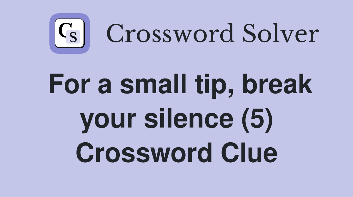 For a small tip, break your silence (5) Crossword Clue