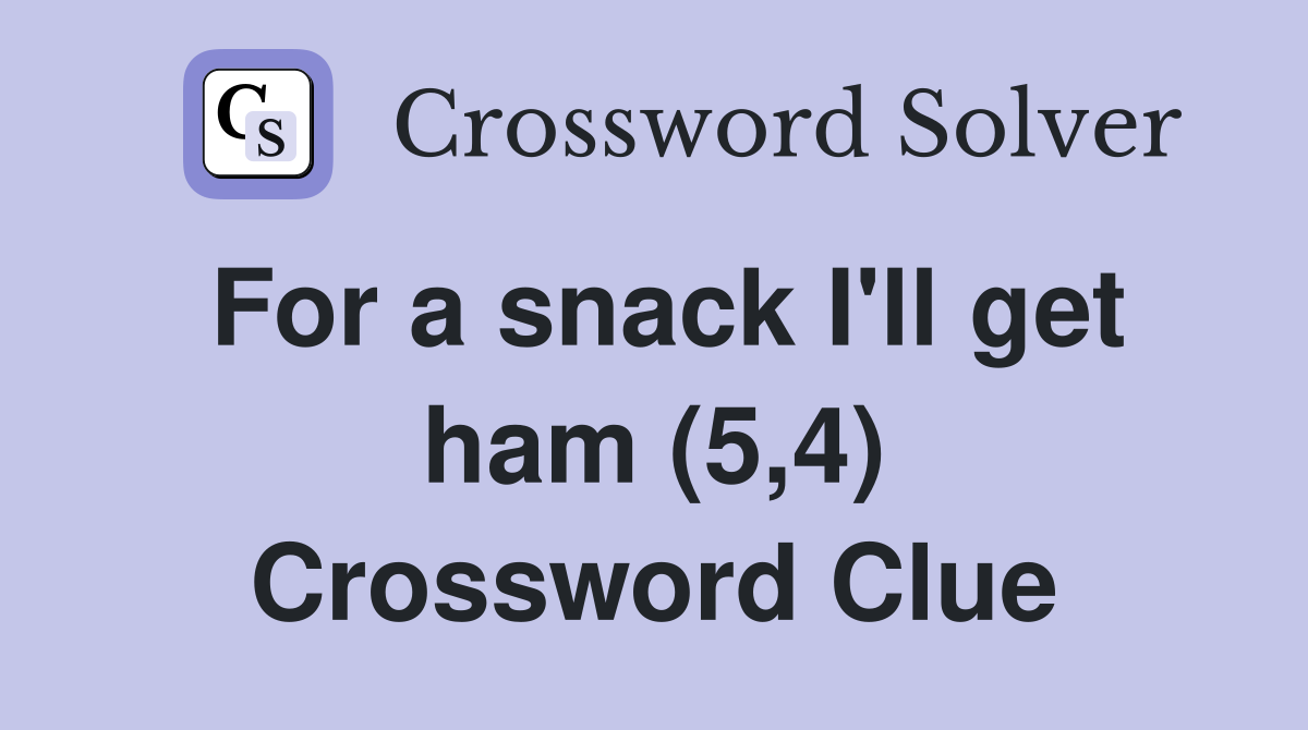 For a snack I'll get ham (5,4) Crossword Clue