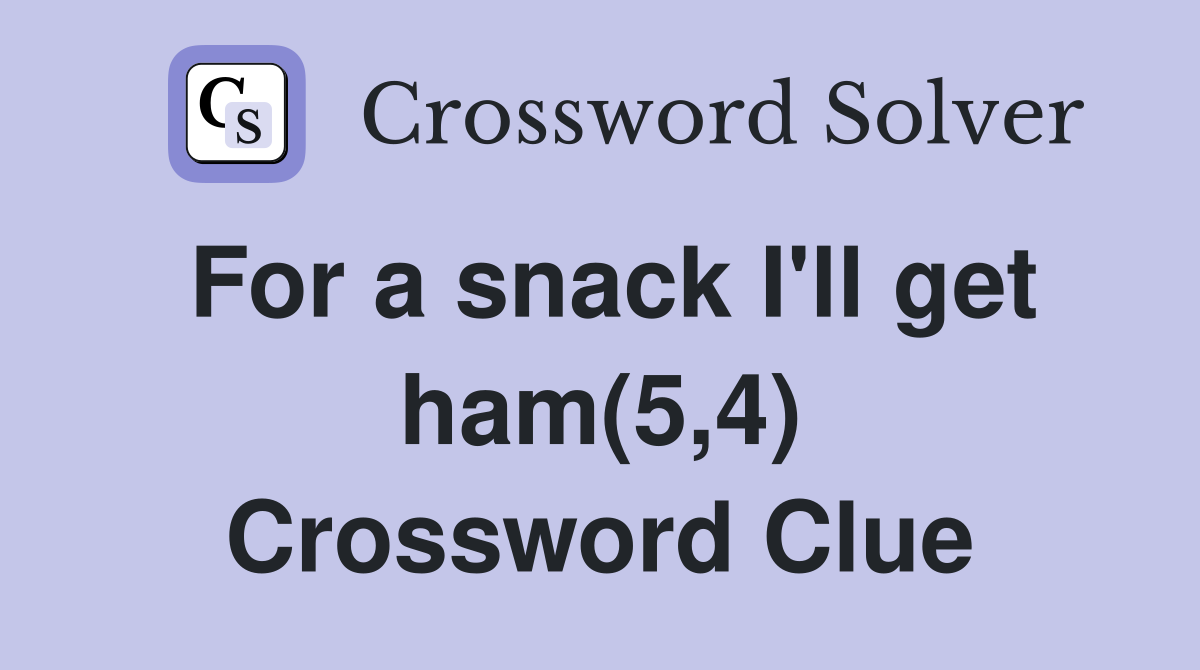 For a snack I'll get ham(5,4) Crossword Clue