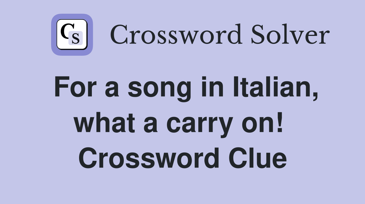 For a song in Italian, what a carry on!  Crossword Clue