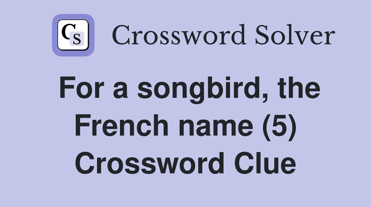 For a songbird, the French name (5) Crossword Clue