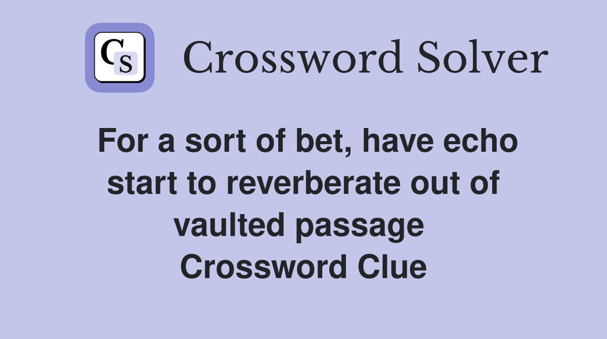 For a sort of bet, have echo start to reverberate out of vaulted passage  Crossword Clue