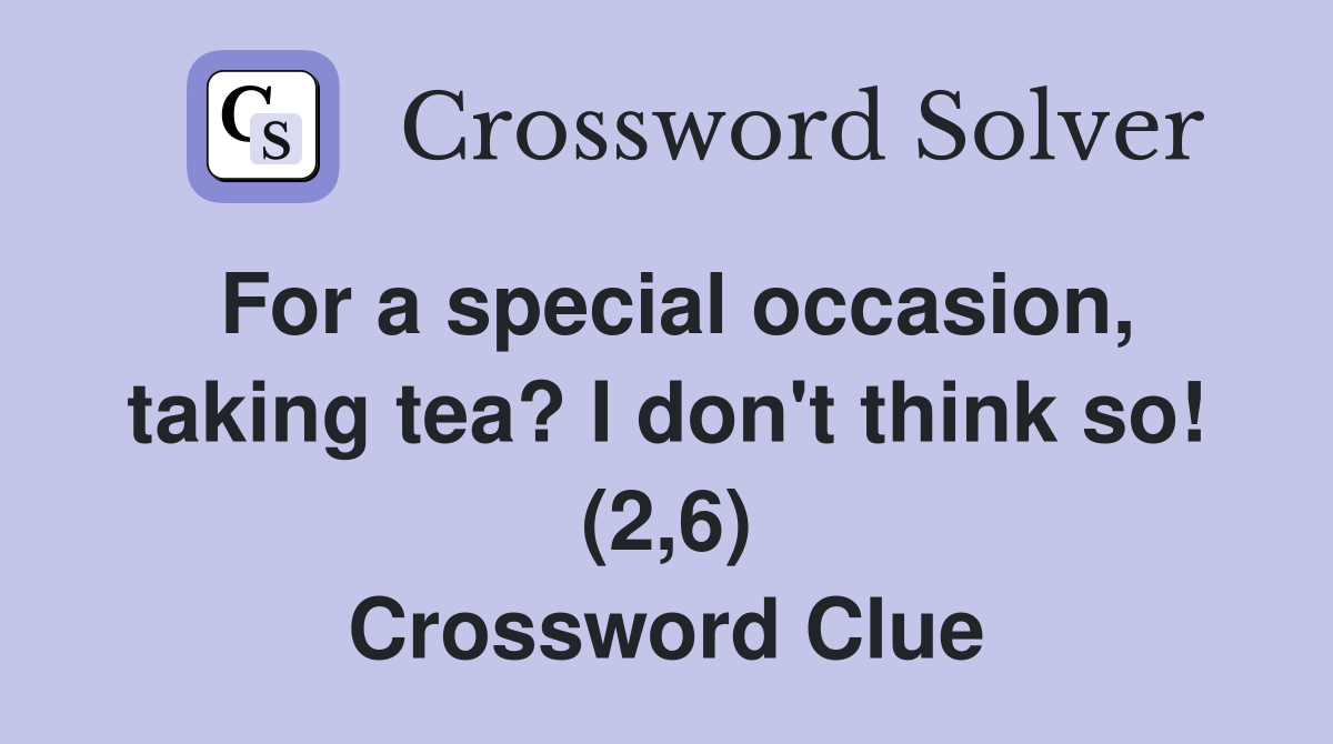 For a special occasion, taking tea? I don't think so! (2,6) Crossword Clue