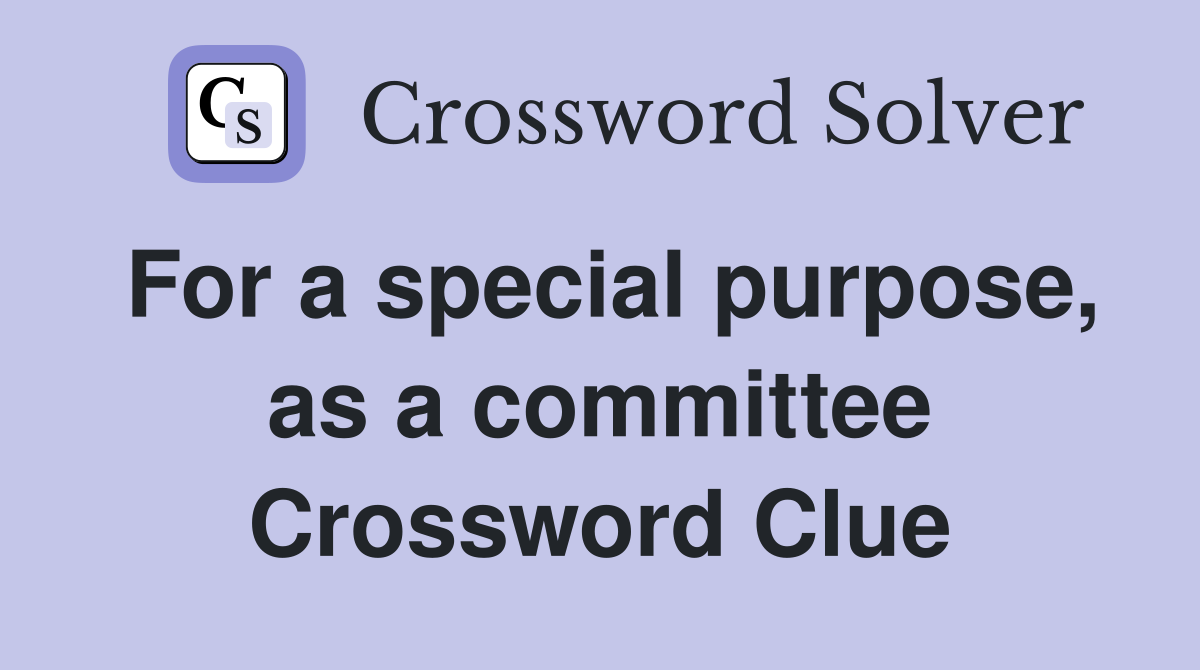 For a special purpose, as a committee Crossword Clue