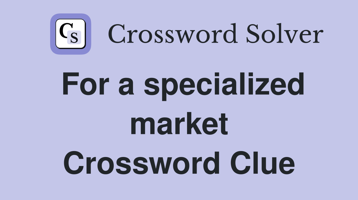 For a specialized market Crossword Clue