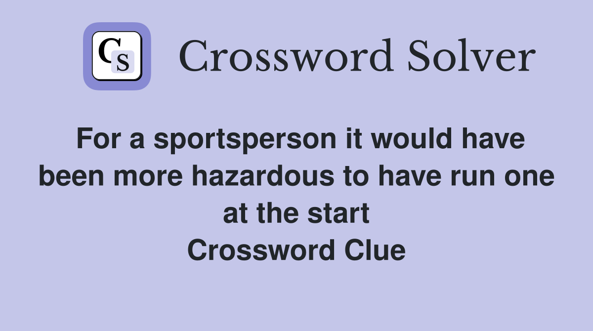 For a sportsperson it would have been more hazardous to have run one at the start Crossword Clue