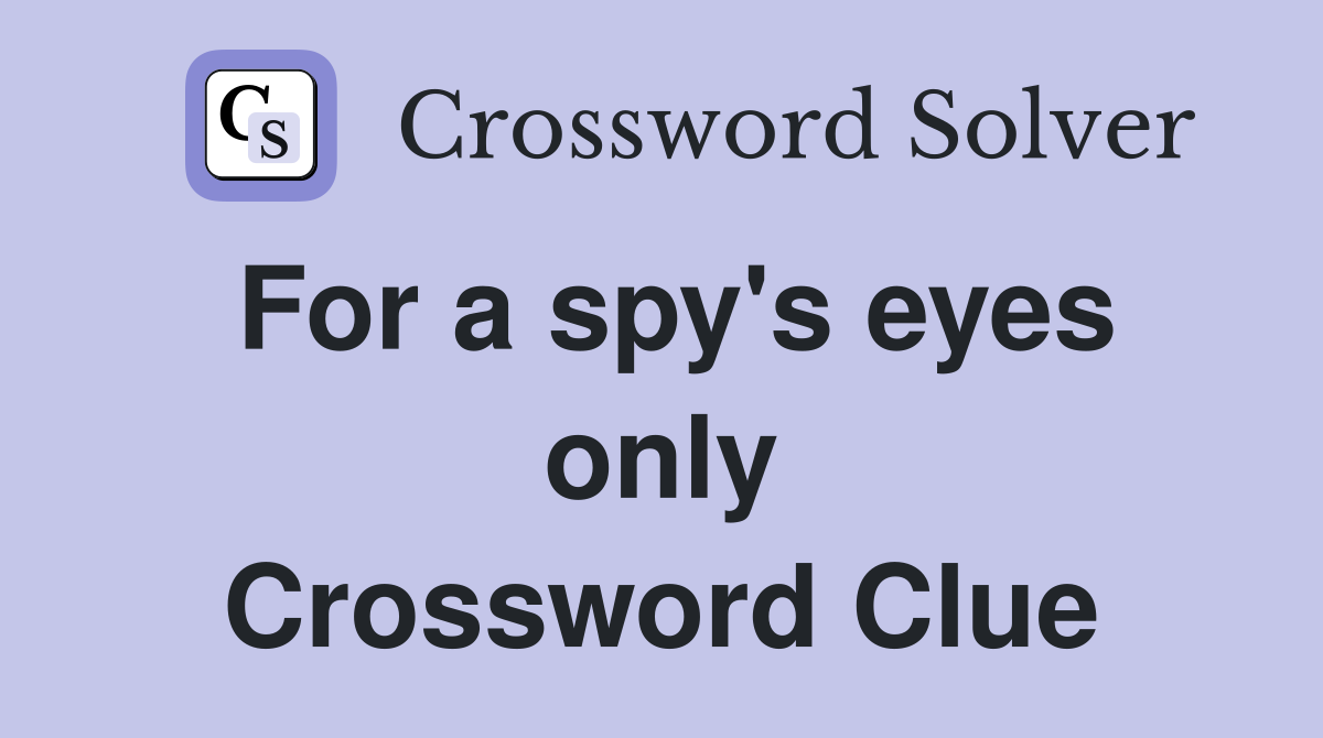 For a spy's eyes only Crossword Clue