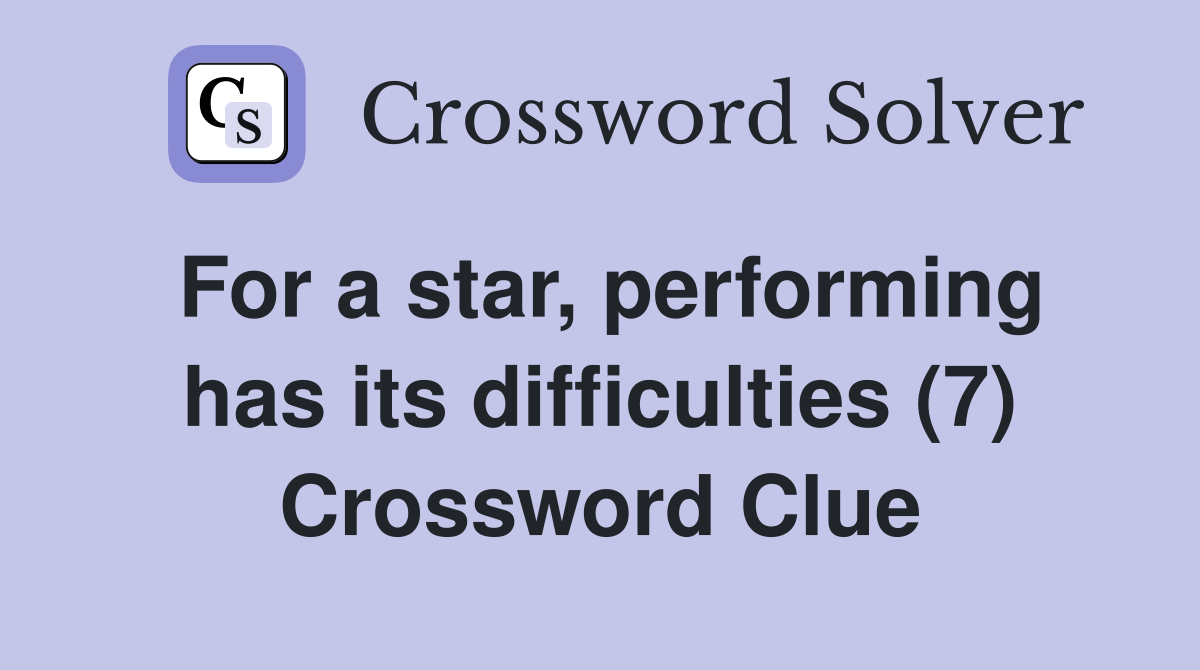 For a star, performing has its difficulties (7) Crossword Clue