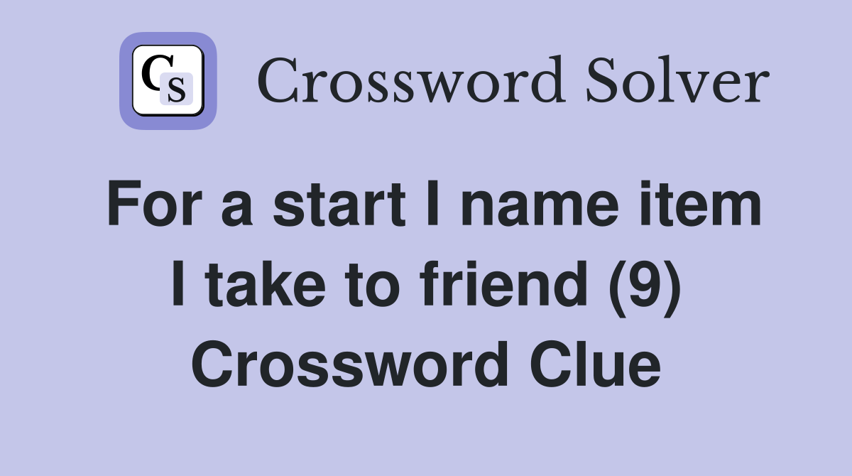 For a start I name item I take to friend (9) Crossword Clue