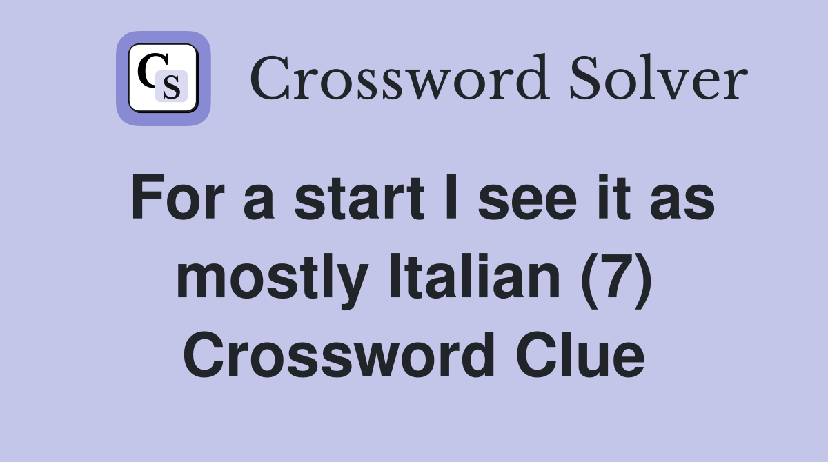 For a start I see it as mostly Italian (7) Crossword Clue