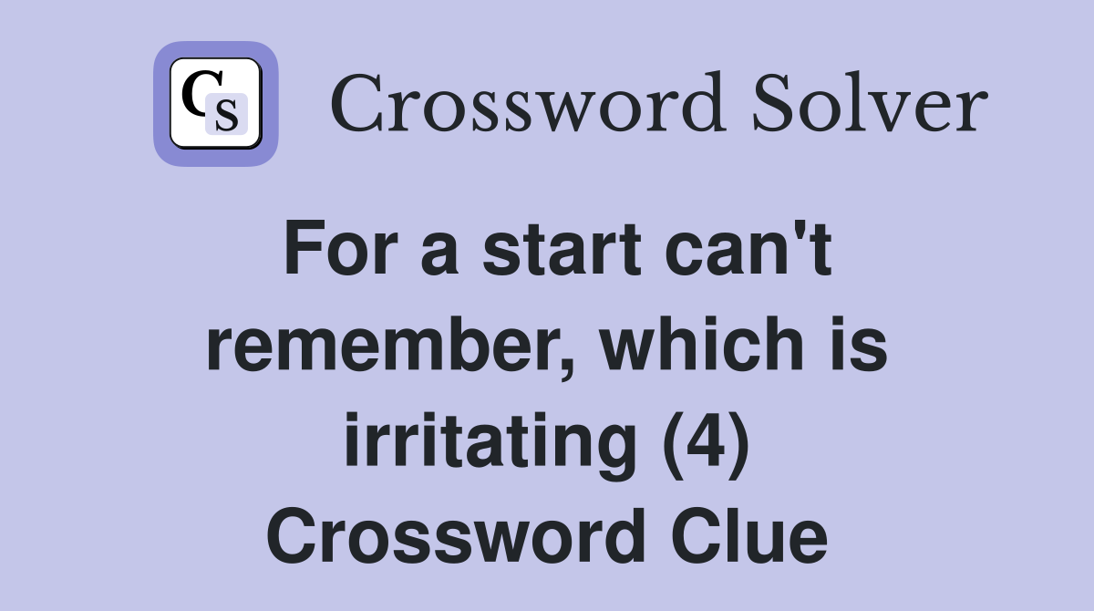 For a start can't remember, which is irritating (4) Crossword Clue