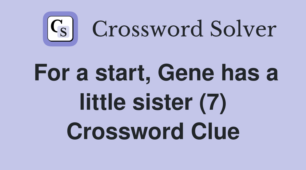 For a start, Gene has a little sister (7) Crossword Clue