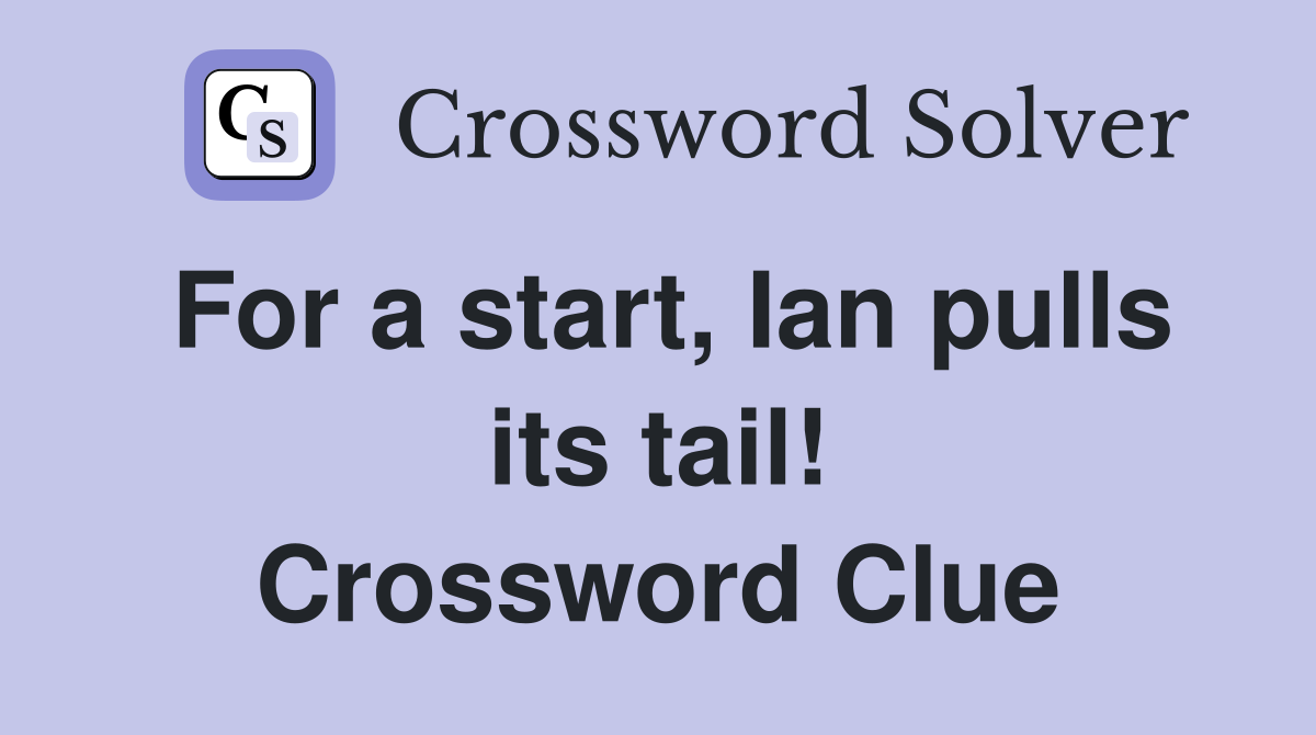 For a start, Ian pulls its tail! Crossword Clue