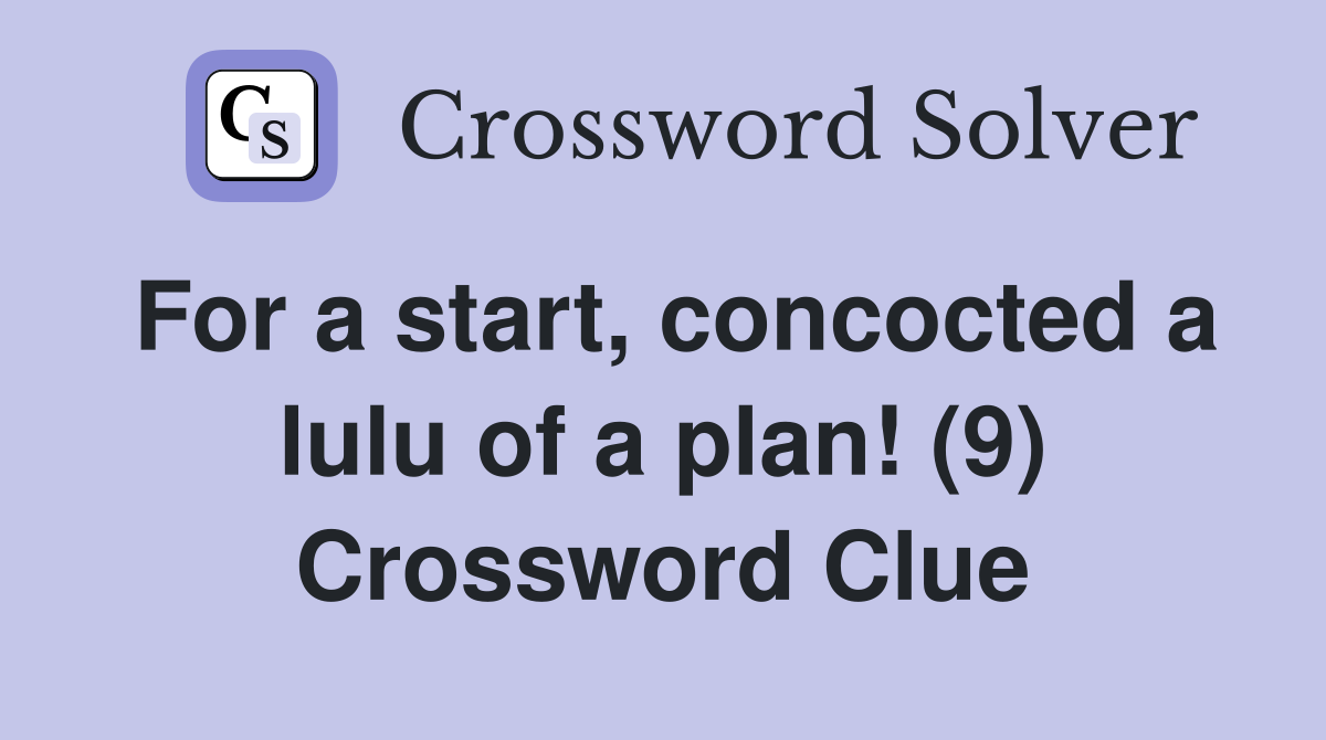 For a start, concocted a lulu of a plan! (9) Crossword Clue