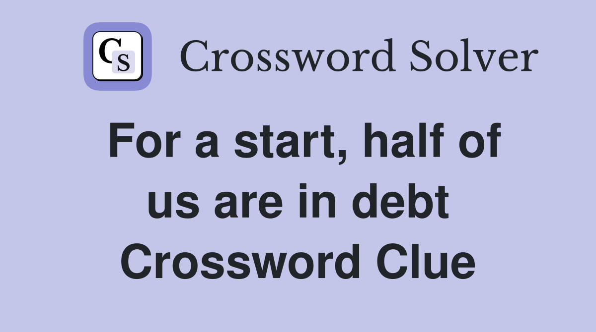For a start, half of us are in debt Crossword Clue