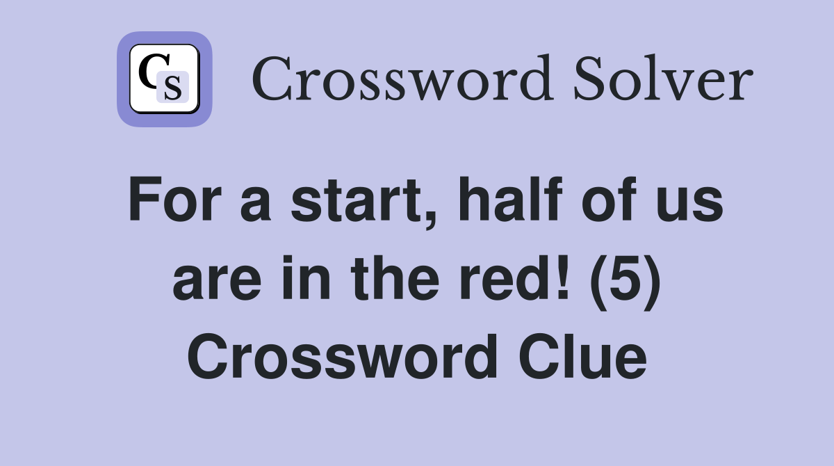 For a start, half of us are in the red! (5) Crossword Clue