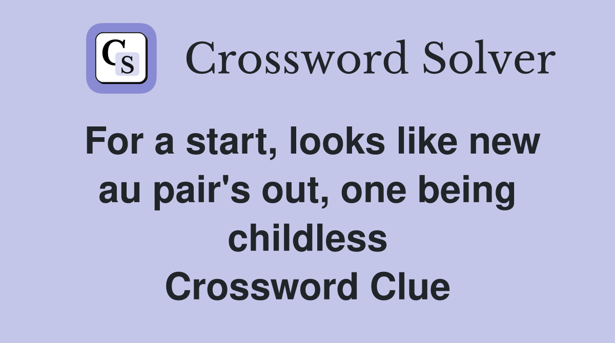 For a start, looks like new au pair's out, one being childless Crossword Clue