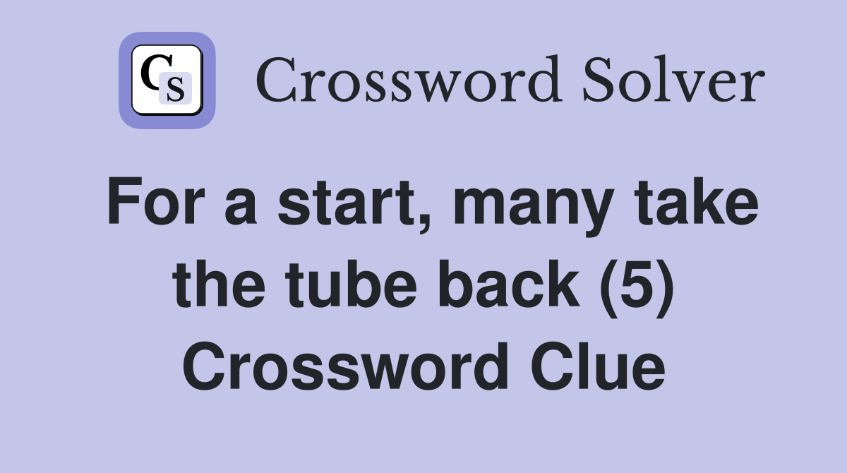 For a start, many take the tube back (5) Crossword Clue