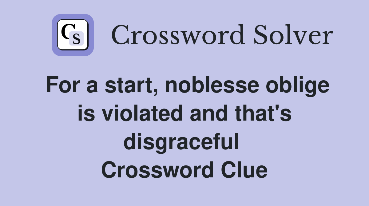 For a start, noblesse oblige is violated and that's disgraceful  Crossword Clue