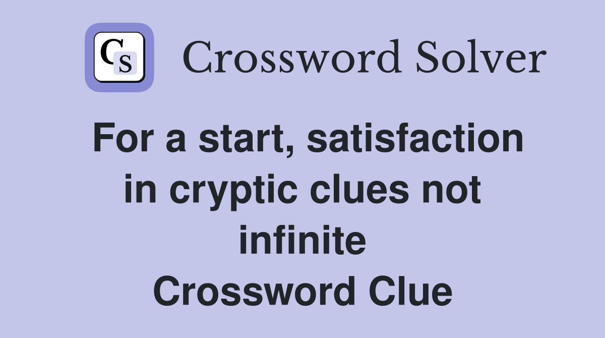 For a start, satisfaction in cryptic clues not infinite Crossword Clue