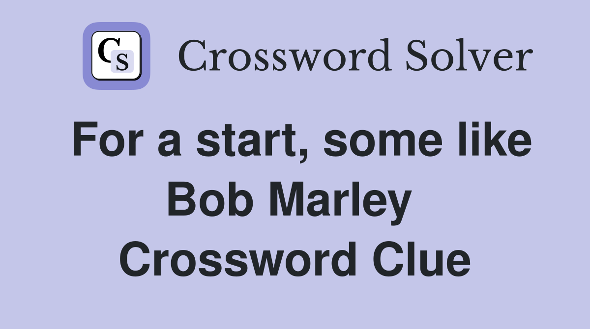 For a start, some like Bob Marley  Crossword Clue
