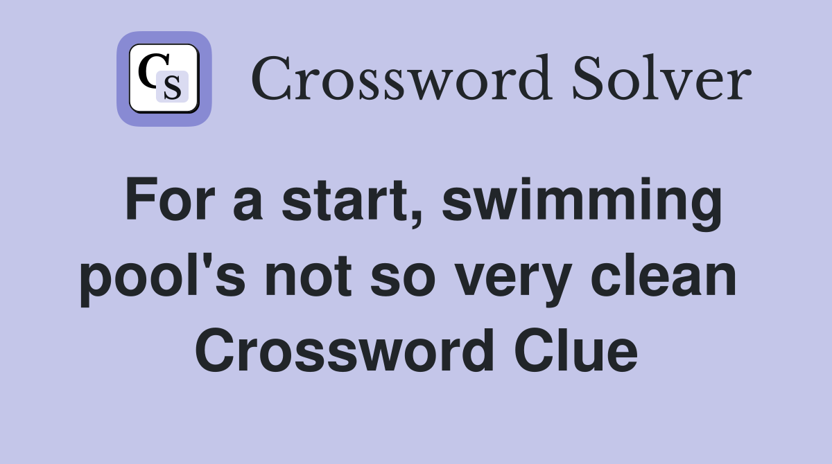 For a start, swimming pool's not so very clean  Crossword Clue