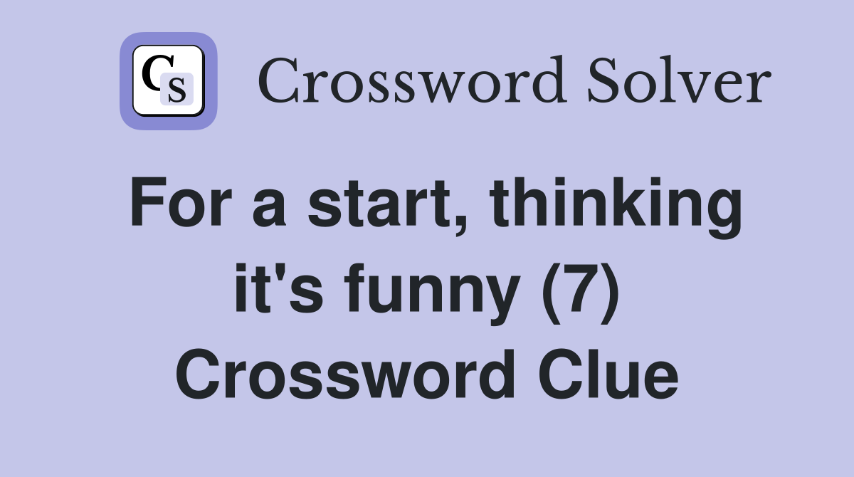 For a start, thinking it's funny (7) Crossword Clue