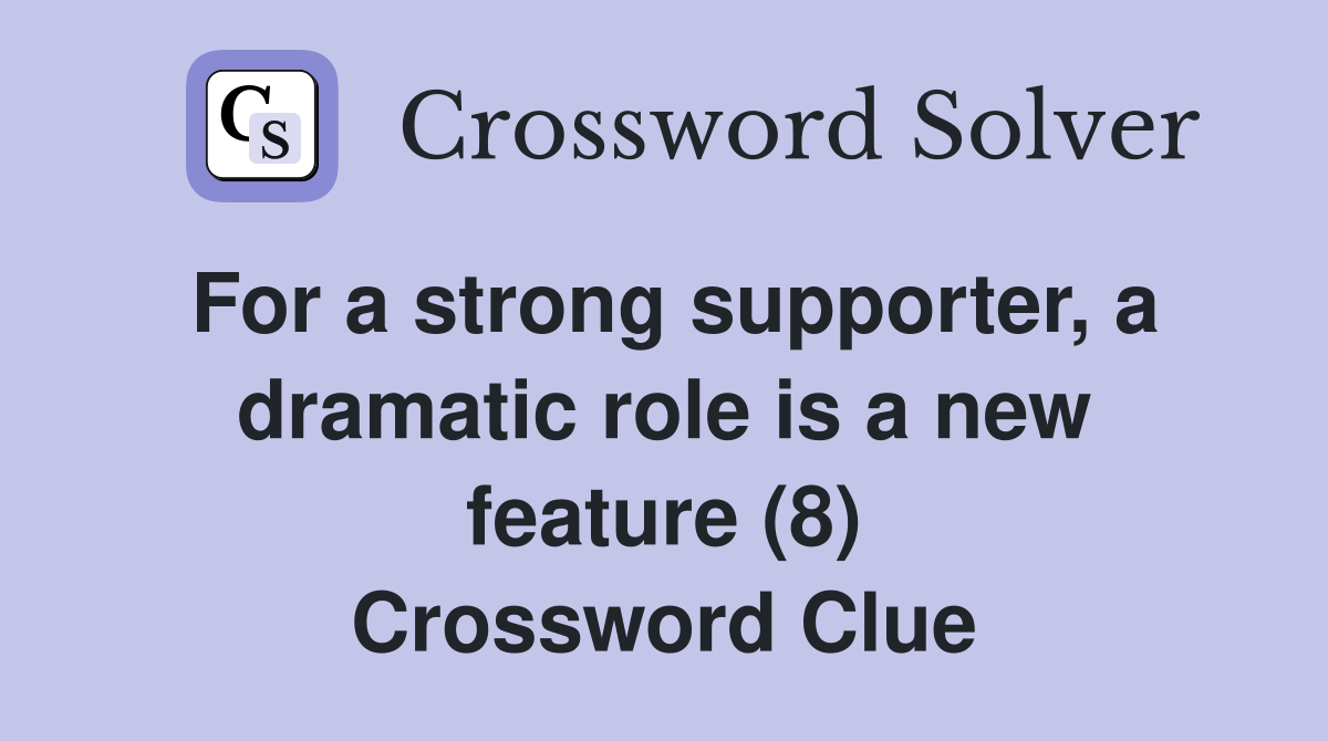 For a strong supporter, a dramatic role is a new feature (8) Crossword Clue