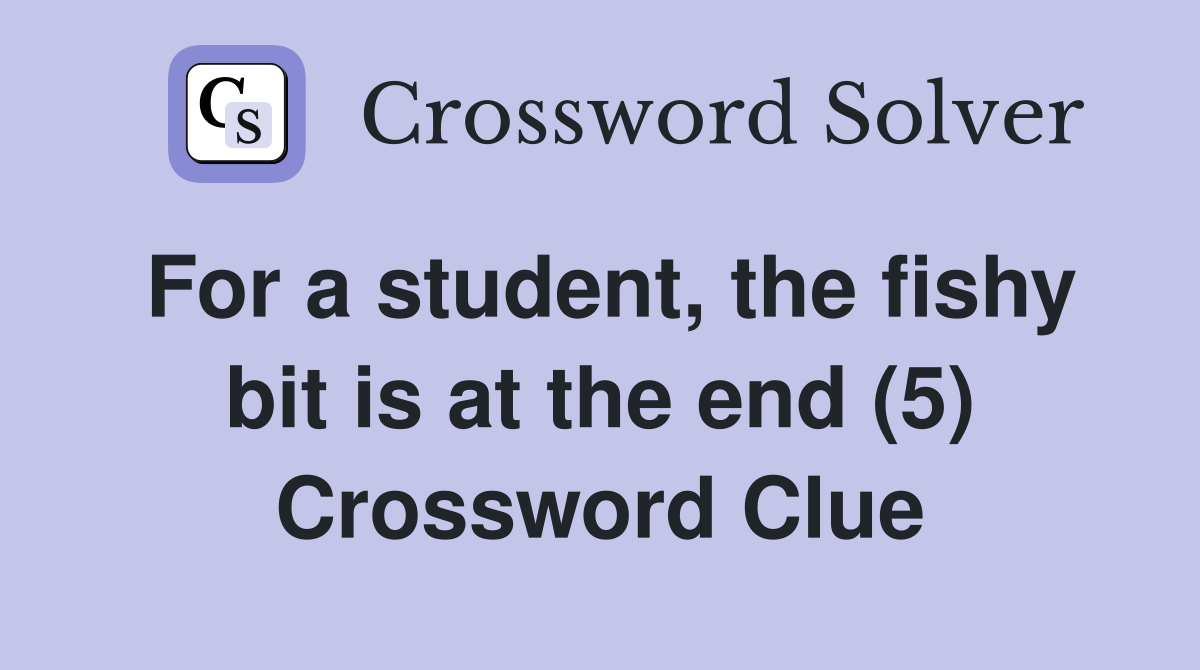 For a student, the fishy bit is at the end (5) Crossword Clue