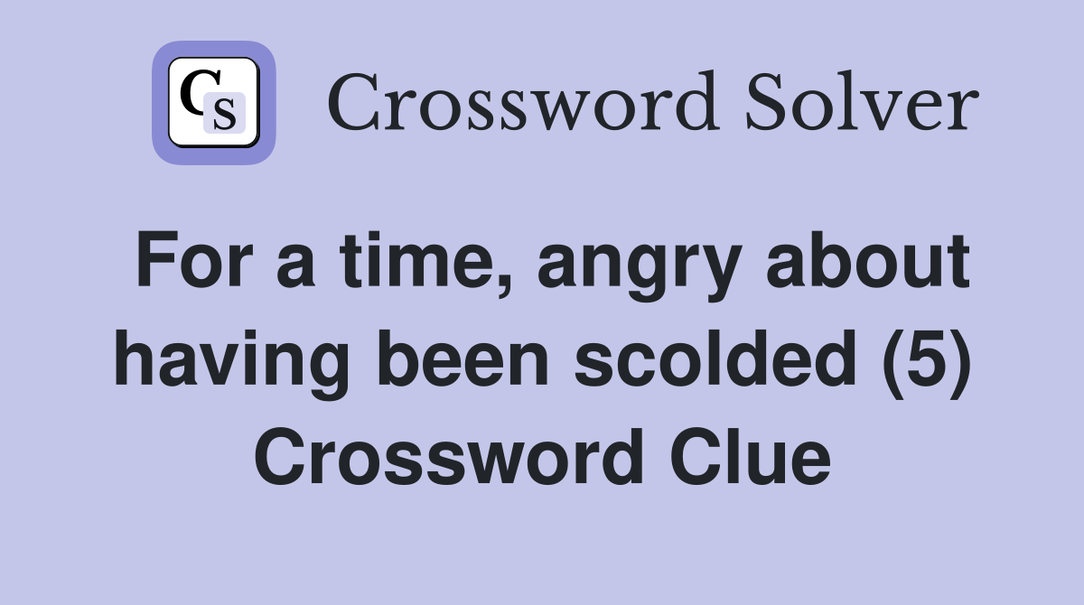 For a time, angry about having been scolded (5) Crossword Clue