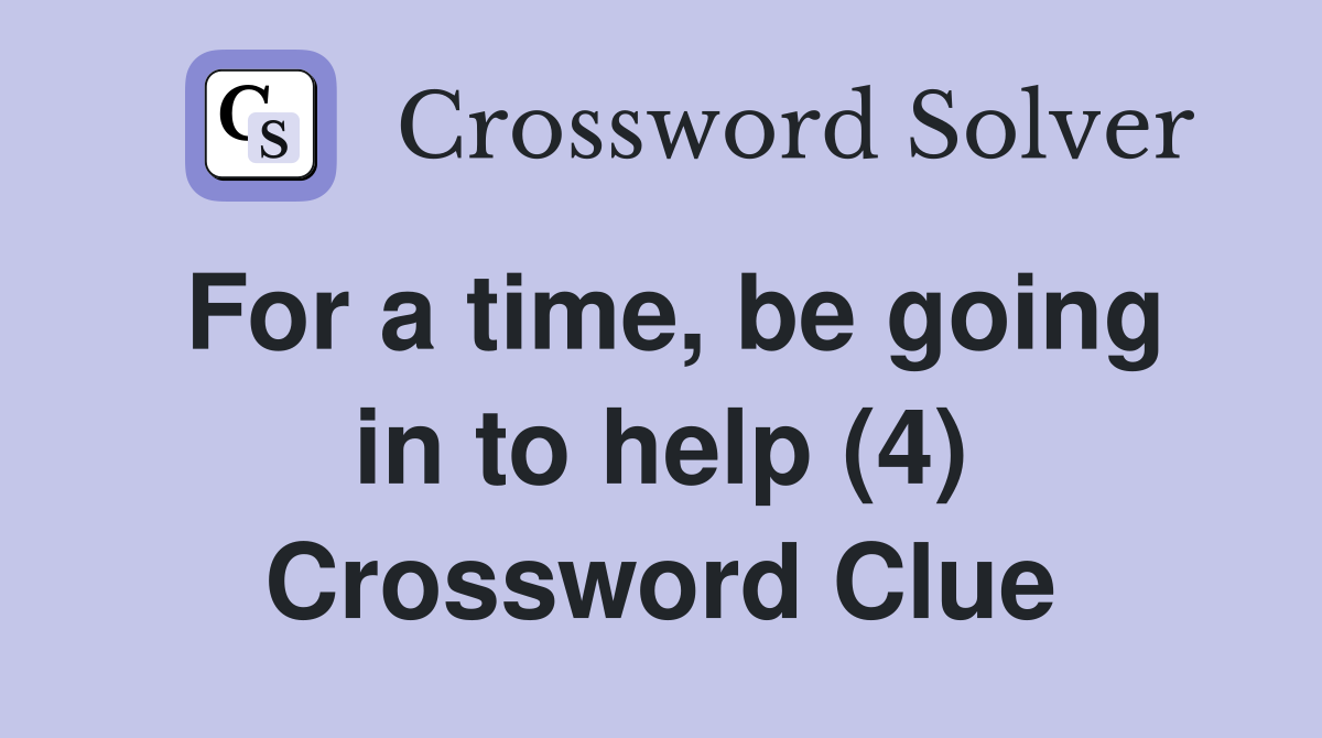 For a time, be going in to help (4) Crossword Clue