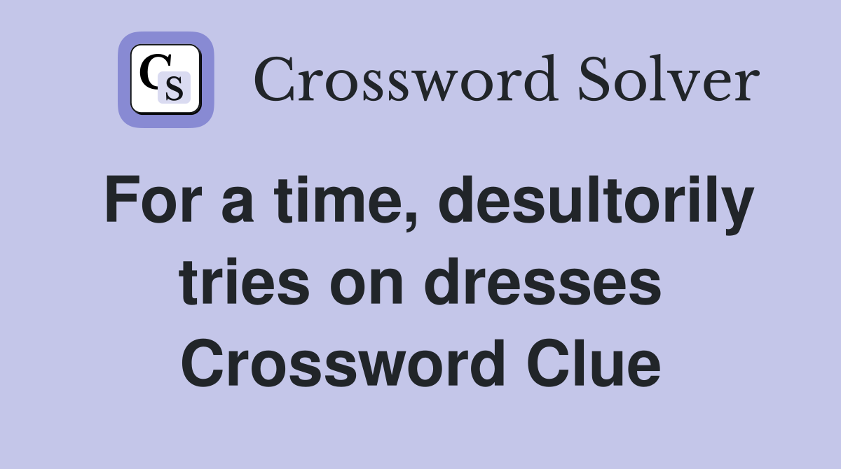 For a time, desultorily tries on dresses Crossword Clue