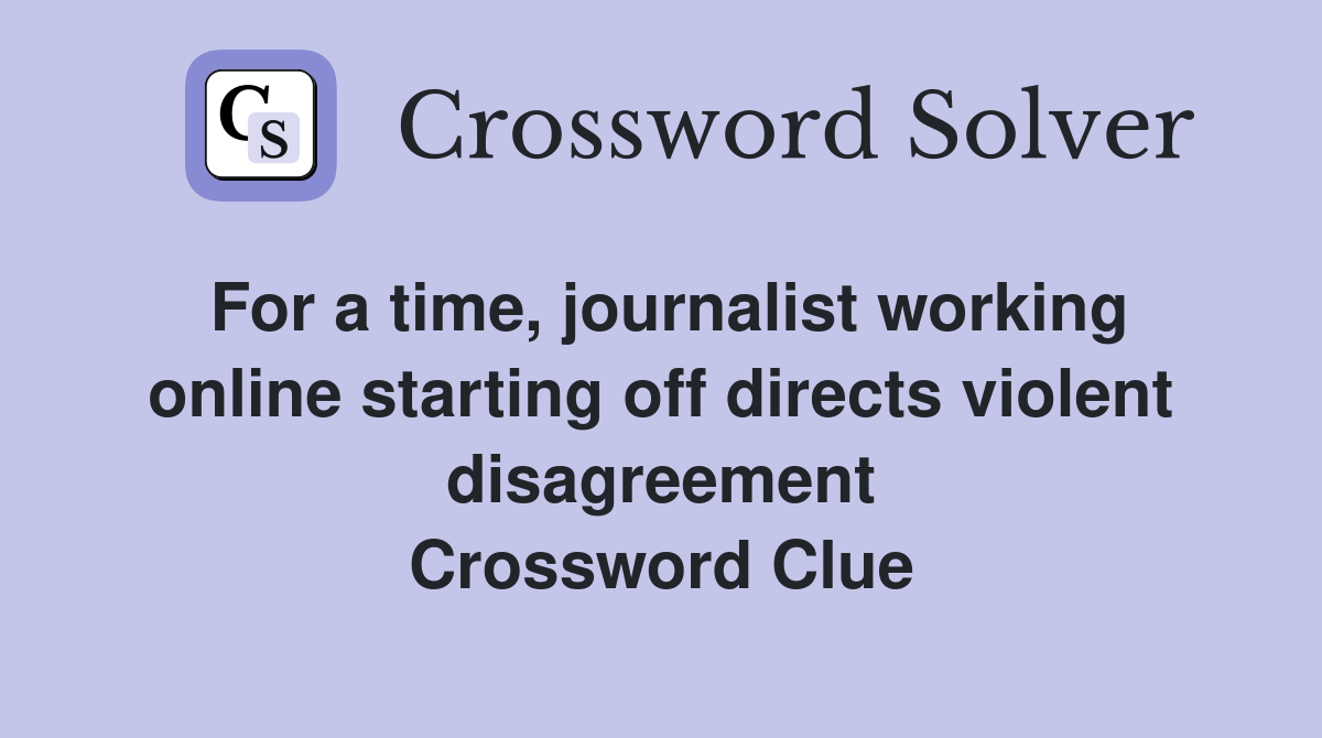 For a time, journalist working online starting off directs violent disagreement Crossword Clue