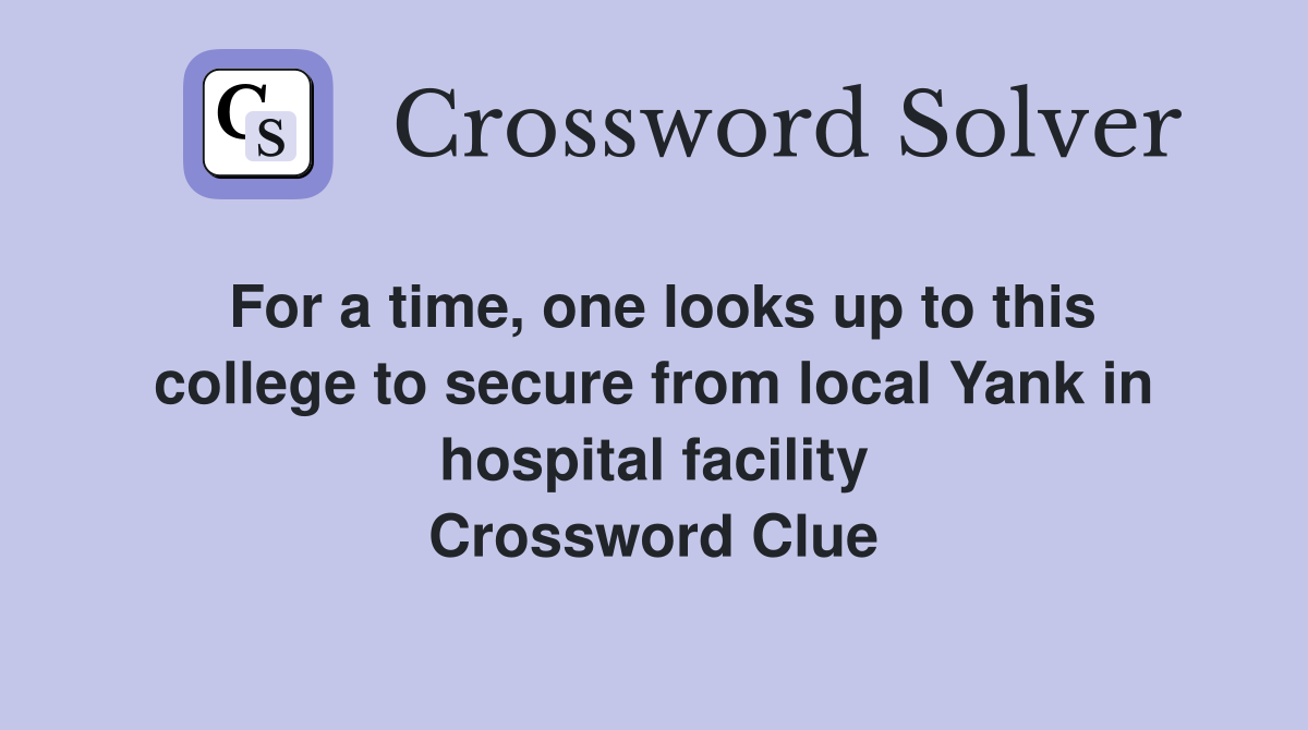 For a time, one looks up to this college to secure from local Yank in hospital facility Crossword Clue