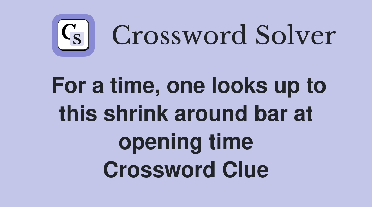 For a time, one looks up to this shrink around bar at opening time Crossword Clue