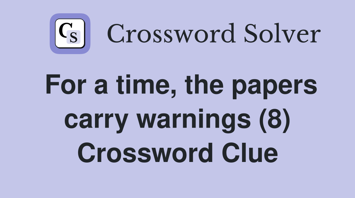 For a time, the papers carry warnings (8) Crossword Clue