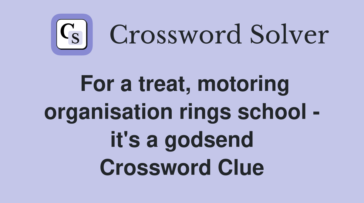 For a treat, motoring organisation rings school - it's a godsend Crossword Clue