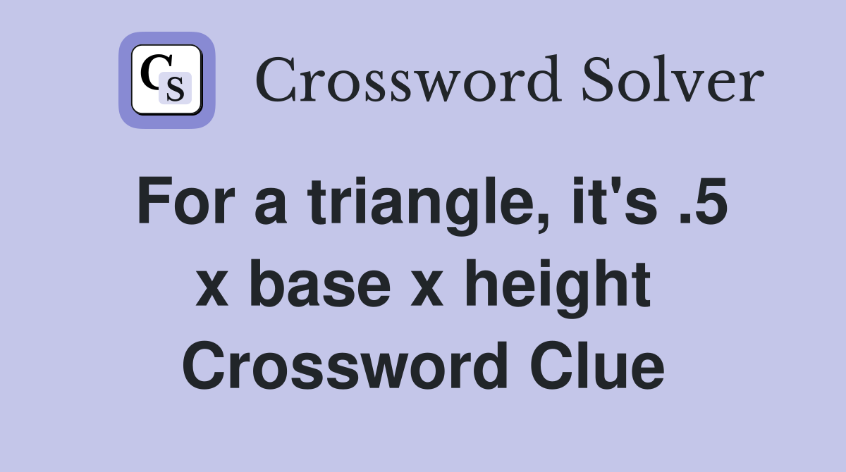 For a triangle, it's .5 x base x height Crossword Clue