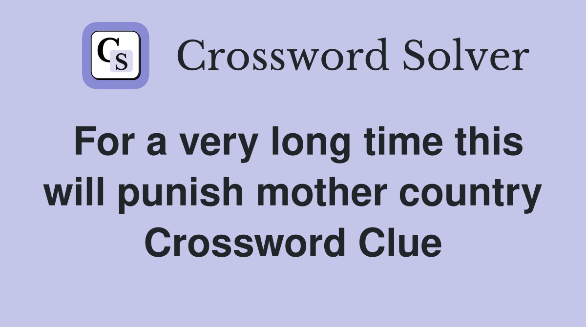 For a very long time this will punish mother country Crossword Clue