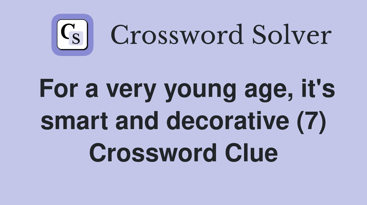For a very young age, it's smart and decorative (7) Crossword Clue