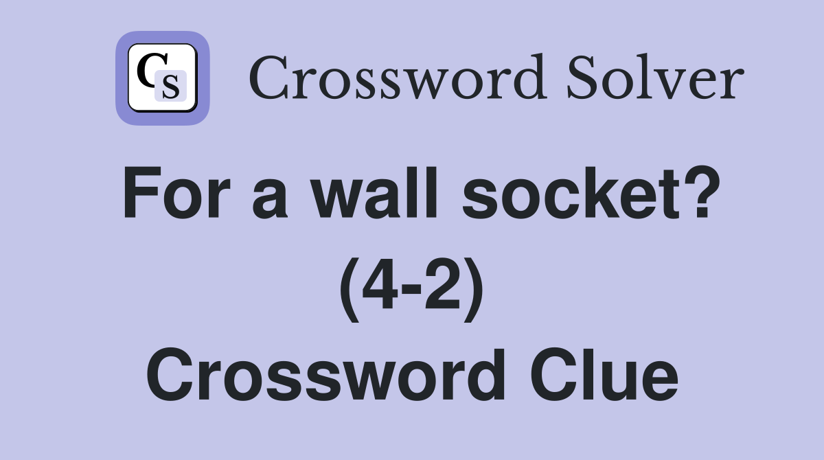 For a wall socket? (4-2) Crossword Clue