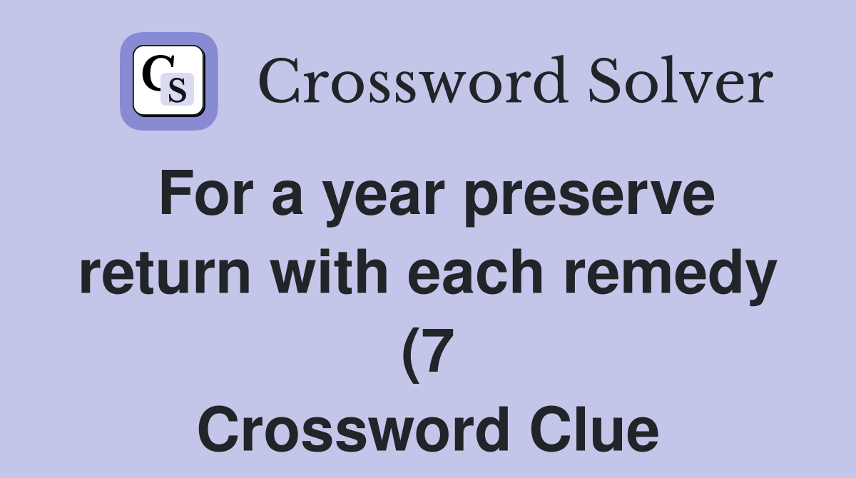 For a year preserve return with each remedy (7) Crossword Clue For a year preserve return with each remedy (7) Crossword Clue