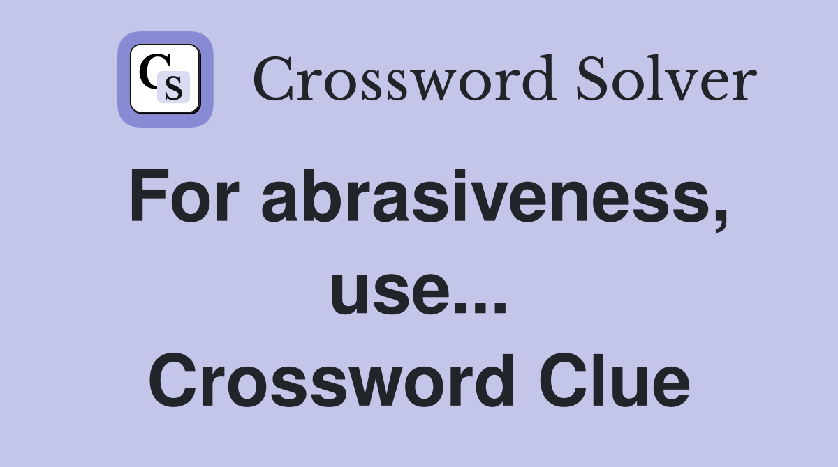 For abrasiveness, use... Crossword Clue