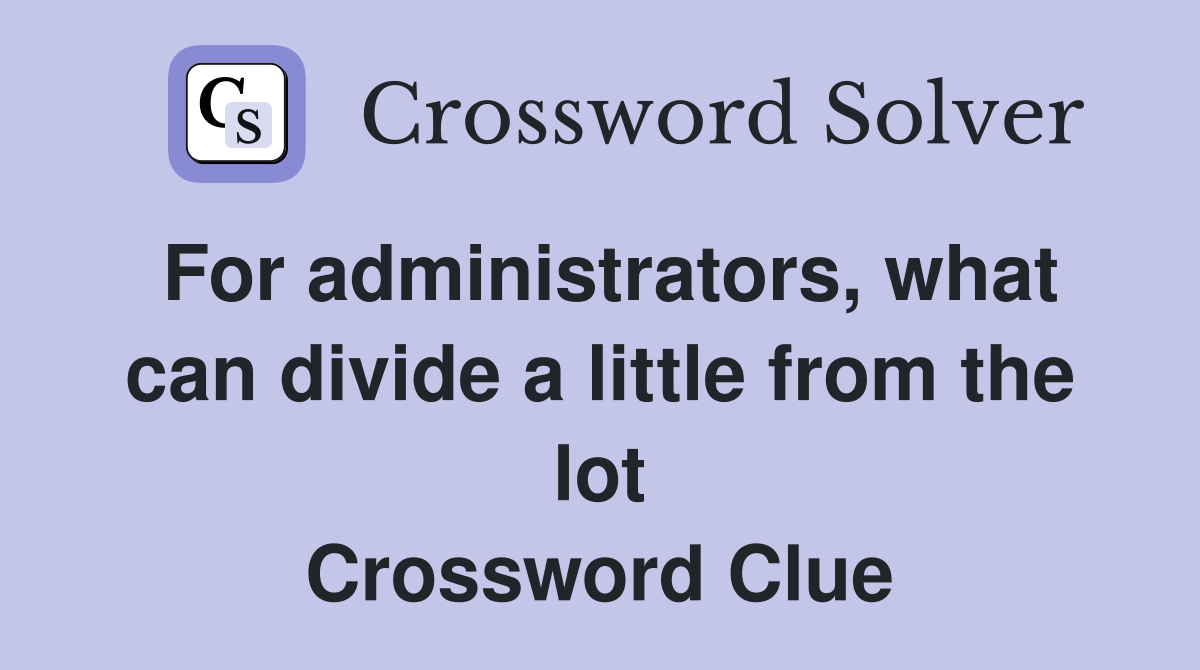 For administrators, what can divide a little from the lot Crossword Clue