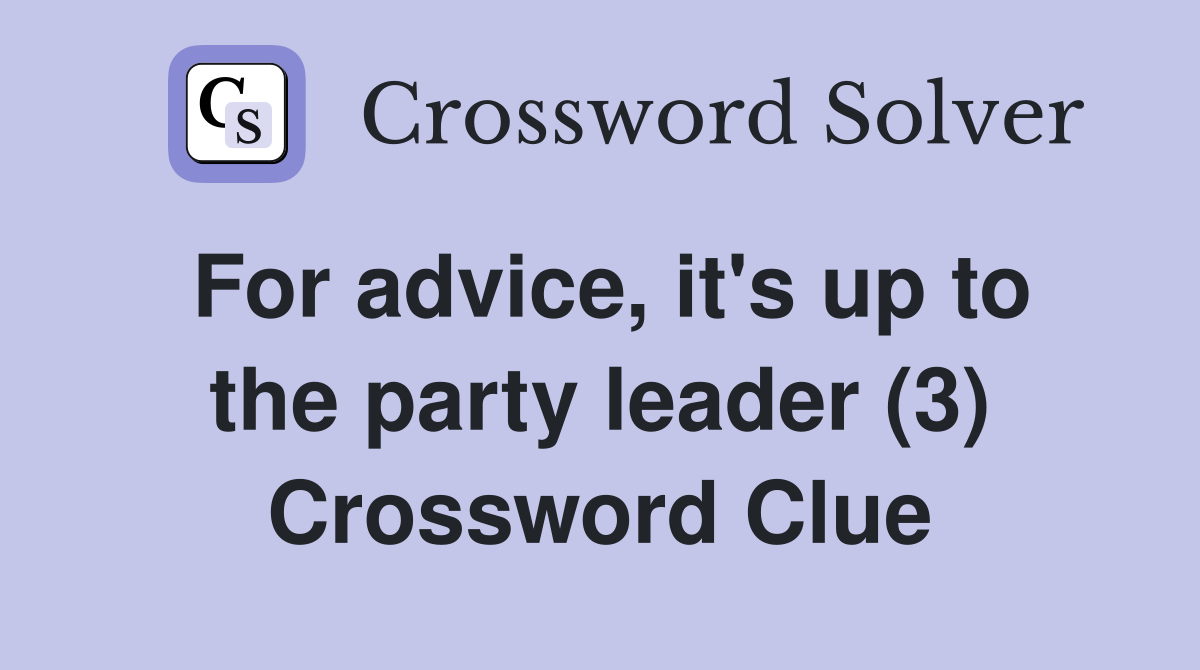 For advice, it's up to the party leader (3) Crossword Clue